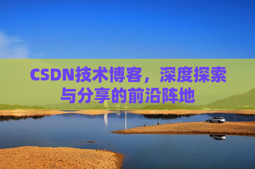 CSDN技术博客，深度探索与分享的前沿阵地